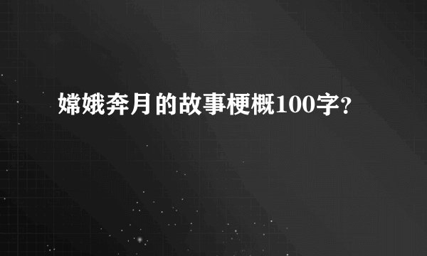 嫦娥奔月的故事梗概100字？