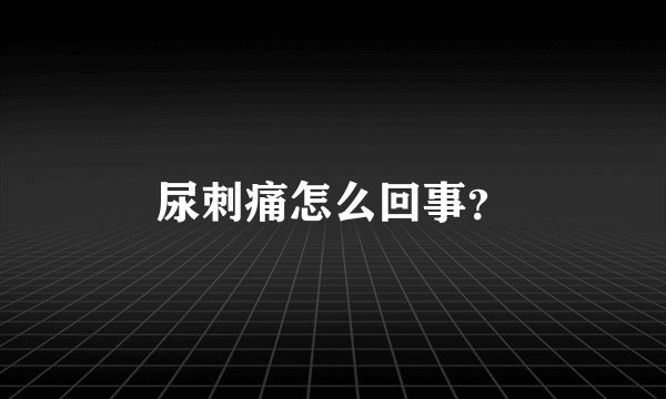 尿刺痛怎么回事？