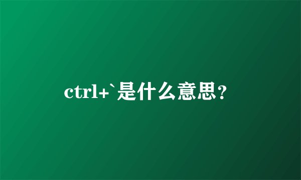 ctrl+`是什么意思？