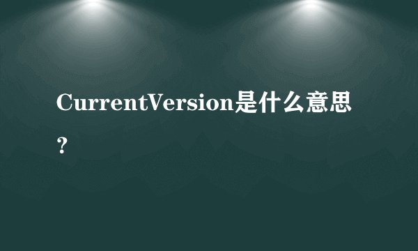 CurrentVersion是什么意思？