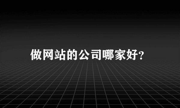 做网站的公司哪家好？