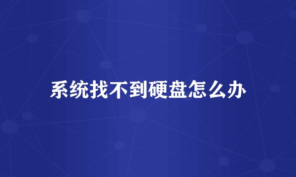 系统找不到硬盘怎么办