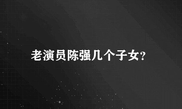 老演员陈强几个子女？