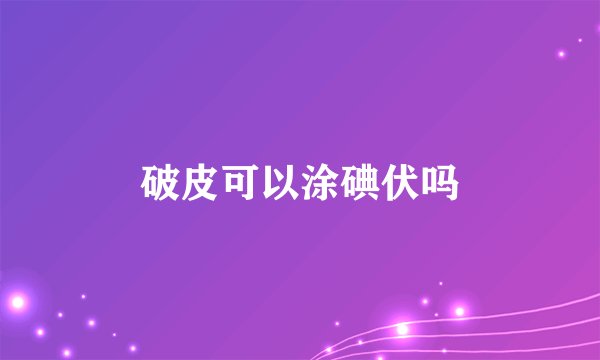破皮可以涂碘伏吗