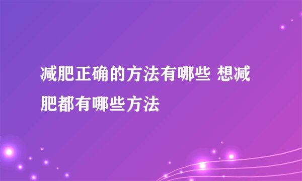 减肥正确的方法有哪些 想减肥都有哪些方法
