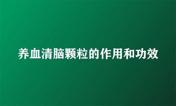 养血清脑颗粒的作用和功效
