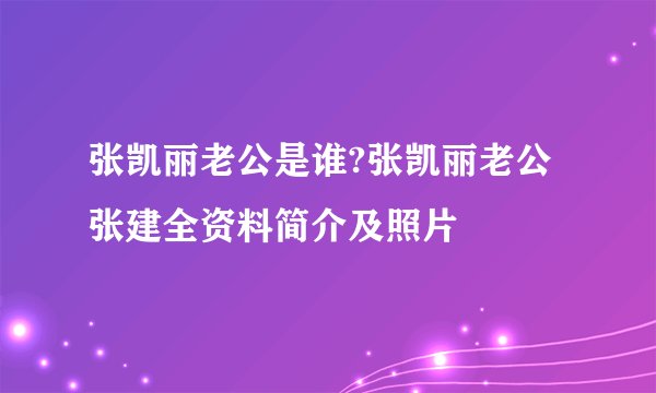 张凯丽老公是谁?张凯丽老公张建全资料简介及照片