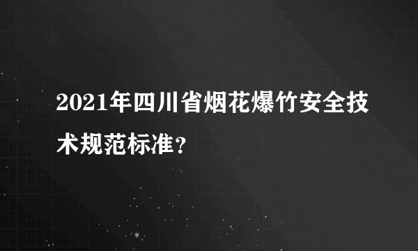 2021年四川省烟花爆竹安全技术规范标准？