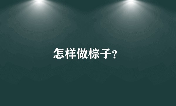 怎样做棕子？