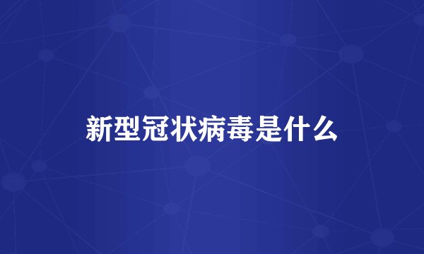 新型冠状病毒是什么