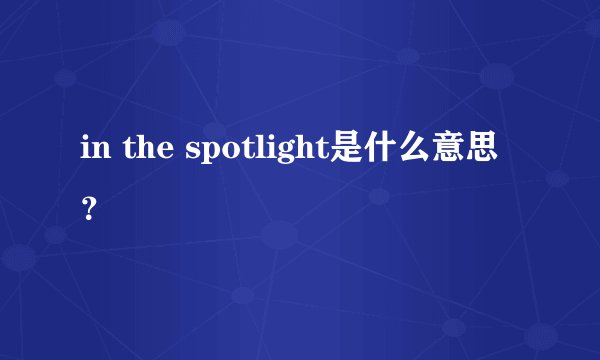 in the spotlight是什么意思？