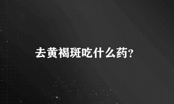 去黄褐斑吃什么药？