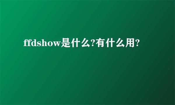 ffdshow是什么?有什么用?