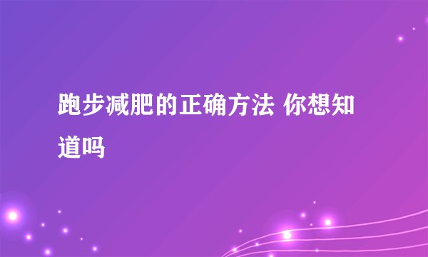 跑步减肥的正确方法 你想知道吗