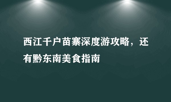 西江千户苗寨深度游攻略，还有黔东南美食指南