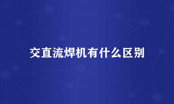 交直流焊机有什么区别