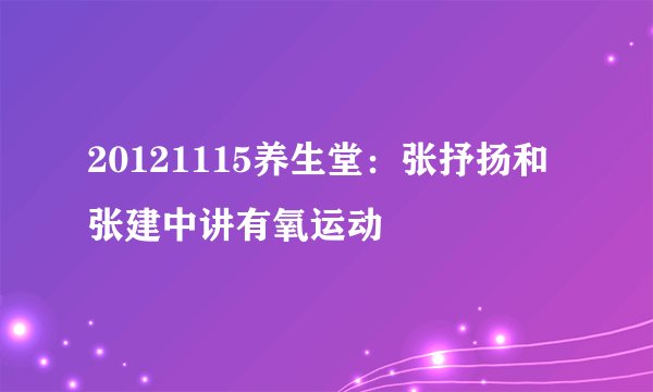 20121115养生堂：张抒扬和张建中讲有氧运动