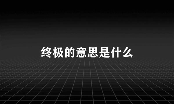 终极的意思是什么
