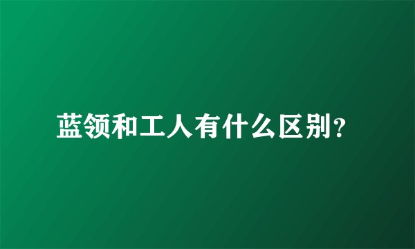 蓝领和工人有什么区别？