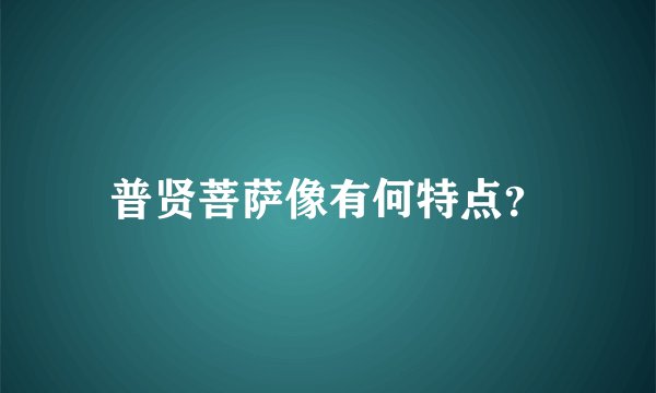 普贤菩萨像有何特点？