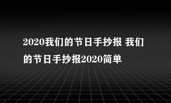 2020我们的节日手抄报 我们的节日手抄报2020简单