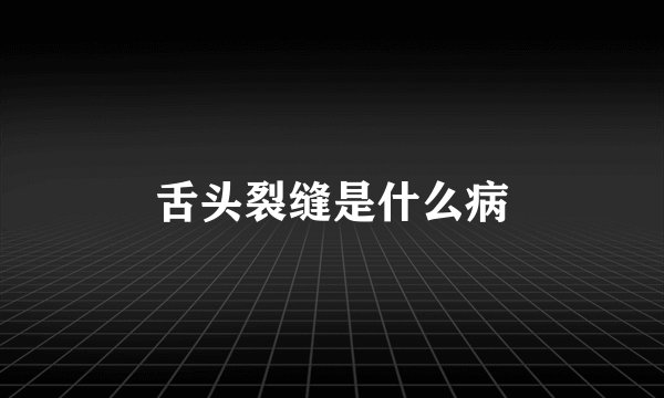 舌头裂缝是什么病