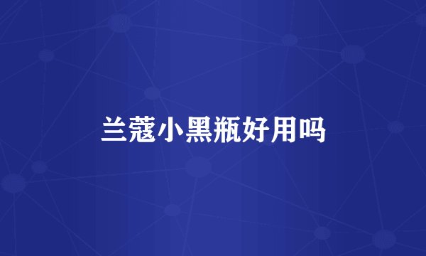 兰蔻小黑瓶好用吗