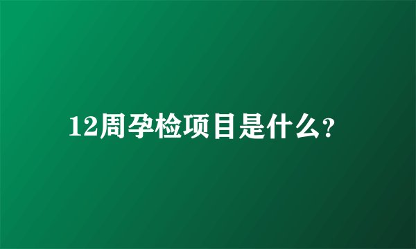 12周孕检项目是什么？