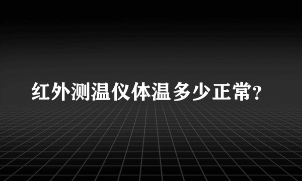红外测温仪体温多少正常？