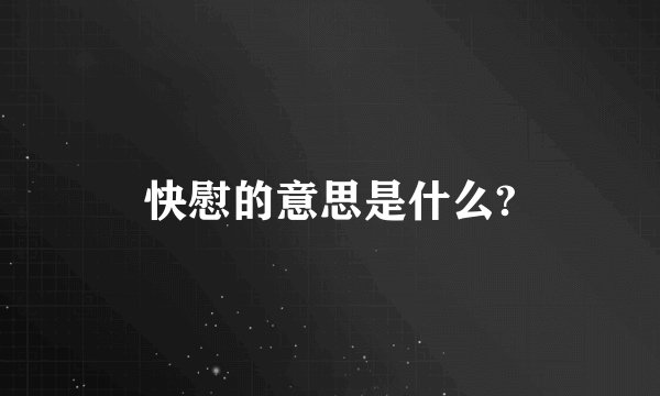 快慰的意思是什么?