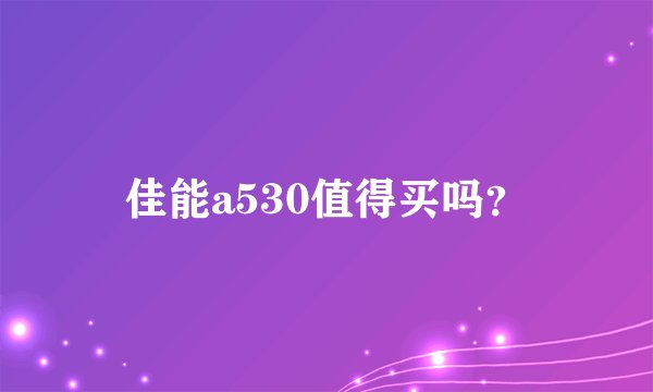 佳能a530值得买吗？