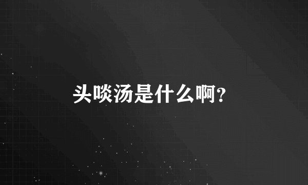 头啖汤是什么啊？