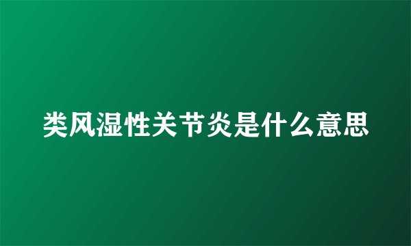 类风湿性关节炎是什么意思