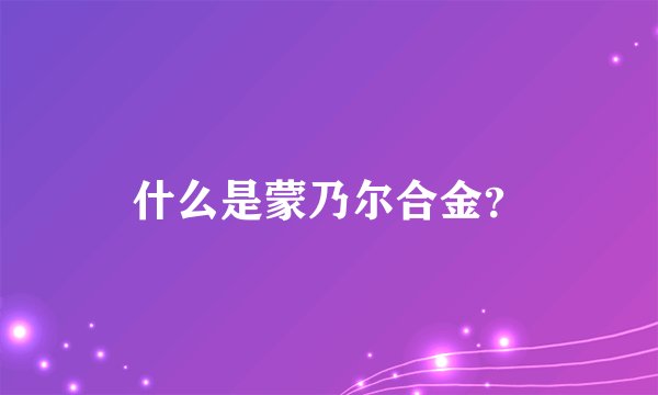 什么是蒙乃尔合金？