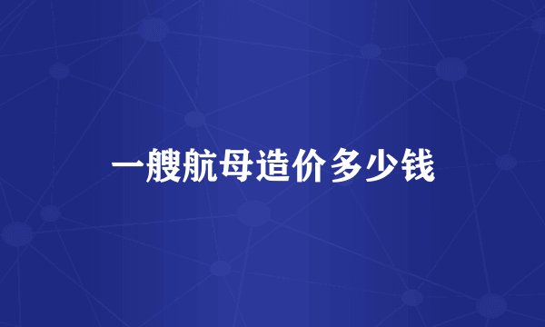 一艘航母造价多少钱
