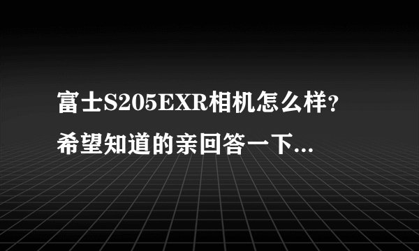 富士S205EXR相机怎么样？希望知道的亲回答一下，谢谢！