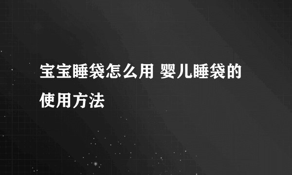 宝宝睡袋怎么用 婴儿睡袋的使用方法
