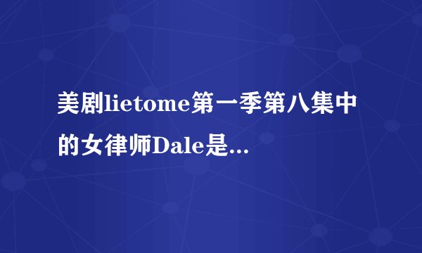 美剧lietome第一季第八集中的女律师Dale是谁演的？