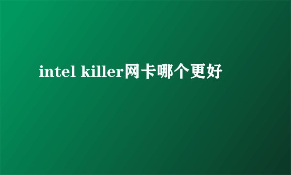 intel killer网卡哪个更好