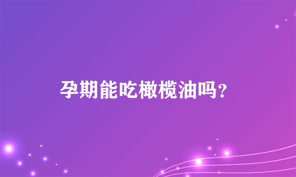 孕期能吃橄榄油吗？