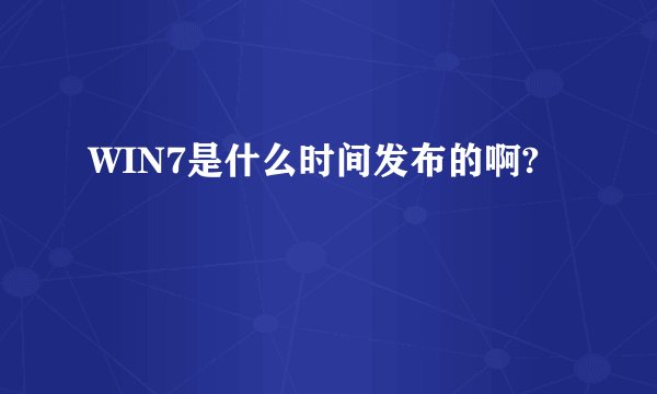 WIN7是什么时间发布的啊?