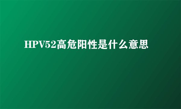 HPV52高危阳性是什么意思
