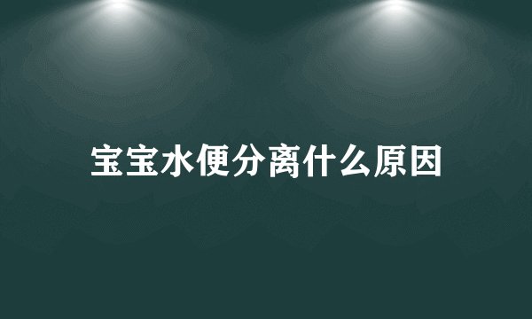 宝宝水便分离什么原因