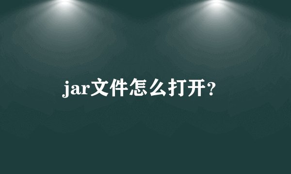 jar文件怎么打开?
