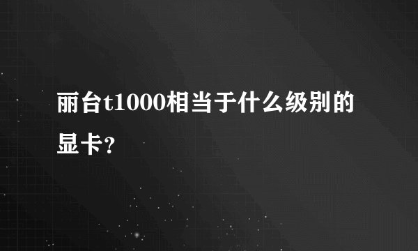 丽台t1000相当于什么级别的显卡？
