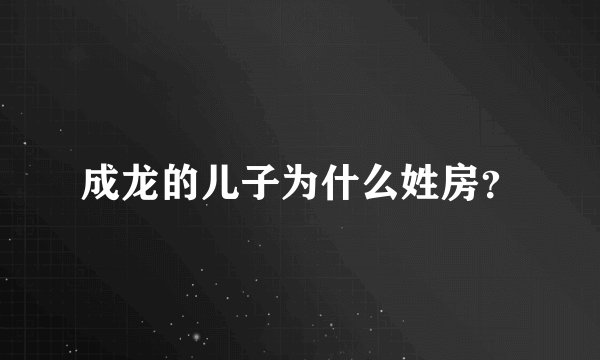 成龙的儿子为什么姓房？