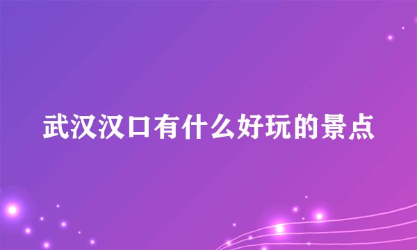 武汉汉口有什么好玩的景点
