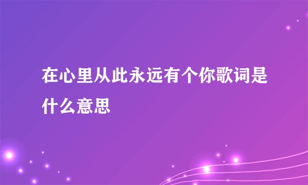 在心里从此永远有个你歌词是什么意思