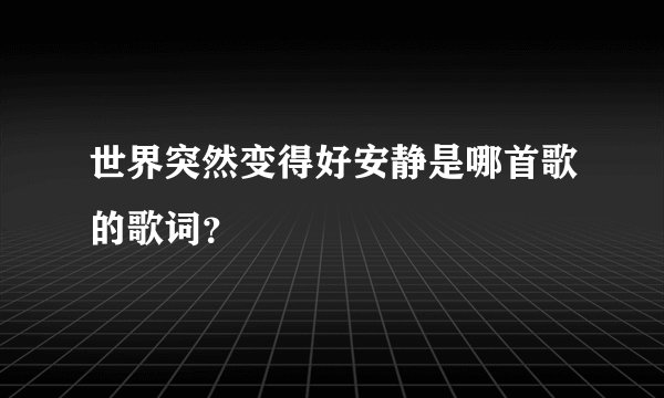世界突然变得好安静是哪首歌的歌词？