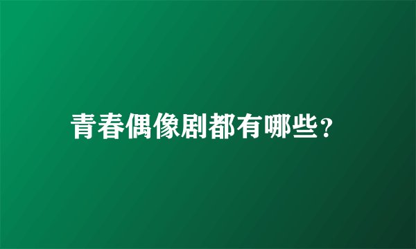 青春偶像剧都有哪些？